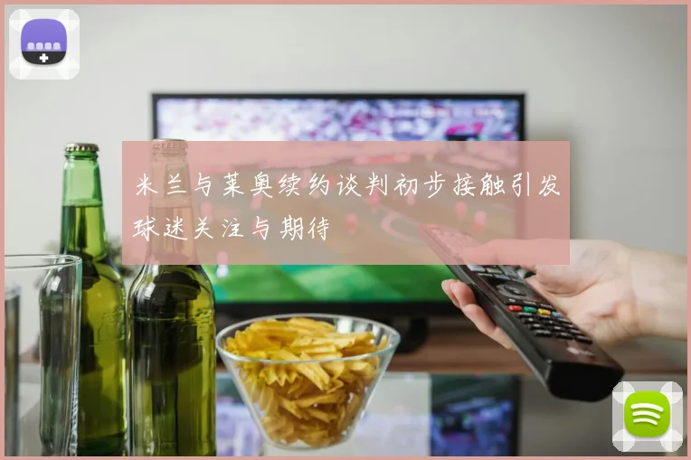 米兰与莱奥续约谈判初步接触引发球迷关注与期待