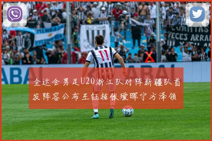 全运会男足U20浙江队对阵新疆队首发阵容公布王钰栋张瑷晖宁方泽领衔出战