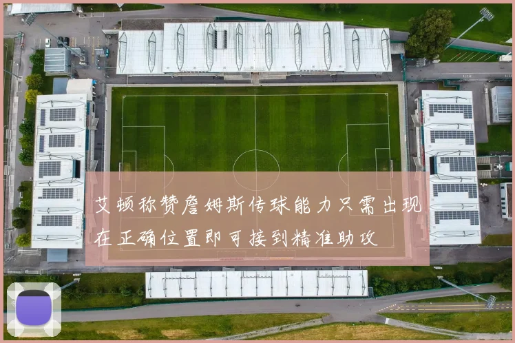艾顿称赞詹姆斯传球能力只需出现在正确位置即可接到精准助攻