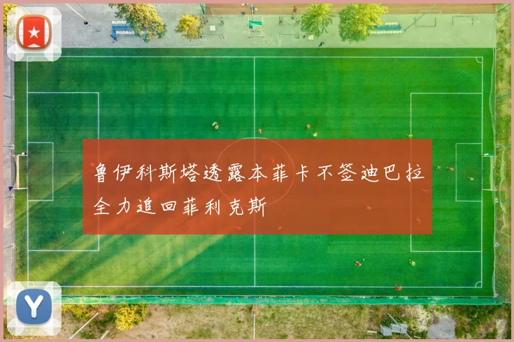 鲁伊科斯塔透露本菲卡不签迪巴拉全力追回菲利克斯