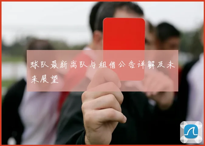 球队最新离队与租借公告详解及未来展望