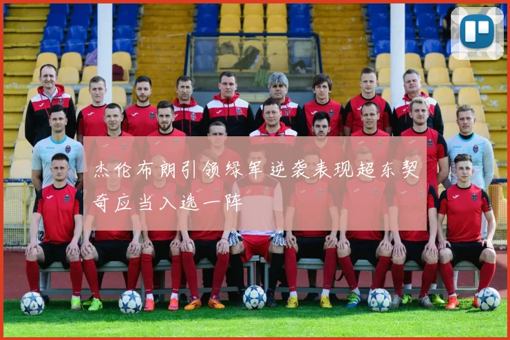杰伦布朗引领绿军逆袭表现超东契奇应当入选一阵