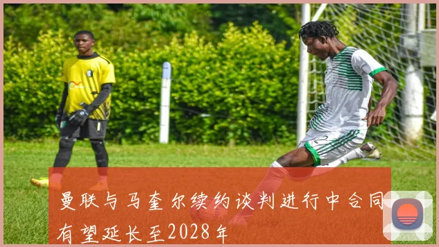 曼联与马奎尔续约谈判进行中合同有望延长至2028年