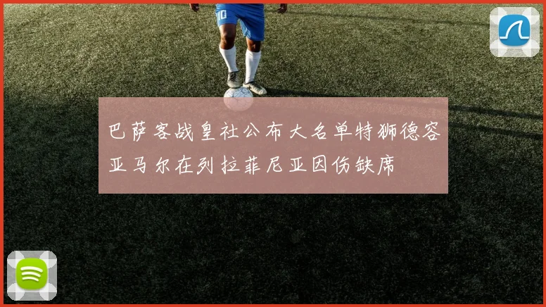 巴萨客战皇社公布大名单特狮德容亚马尔在列拉菲尼亚因伤缺席
