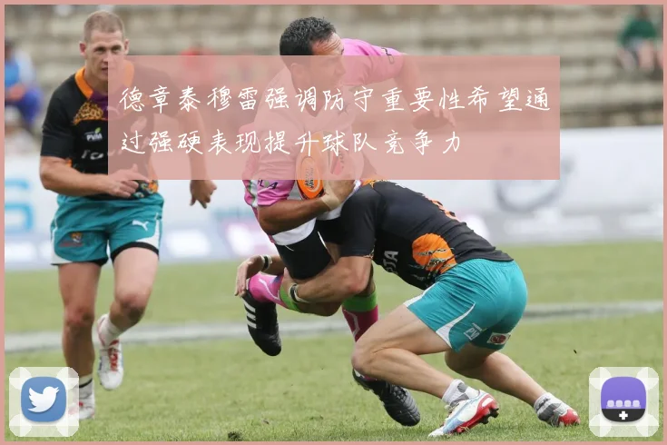 德章泰穆雷强调防守重要性希望通过强硬表现提升球队竞争力