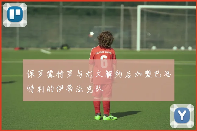 保罗蒙特罗与尤文解约后加盟巴洛特利的伊蒂法克队