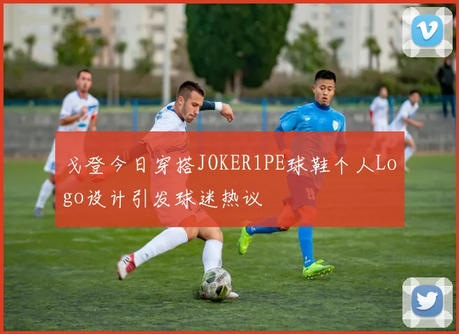 戈登今日穿搭JOKER1PE球鞋个人Logo设计引发球迷热议