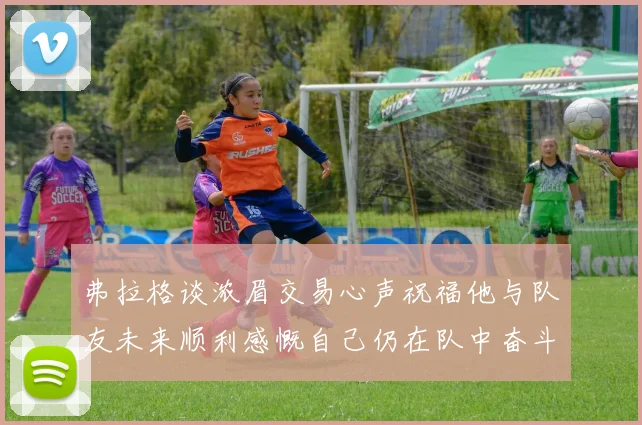 弗拉格谈浓眉交易心声祝福他与队友未来顺利感慨自己仍在队中奋斗