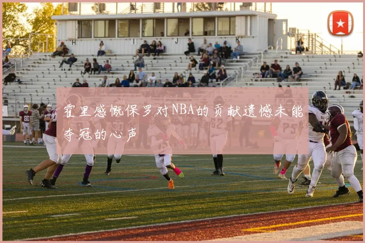 霍里感慨保罗对NBA的贡献遗憾未能夺冠的心声