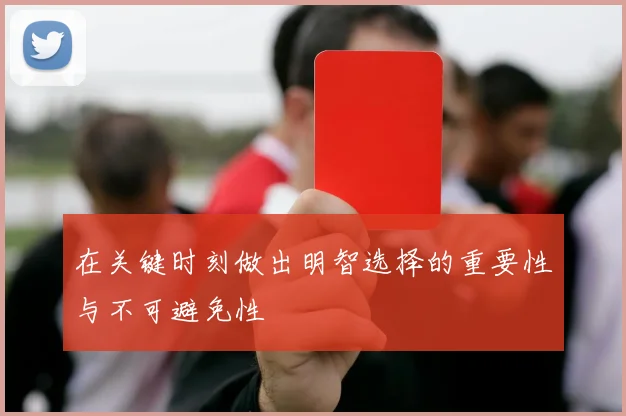 在关键时刻做出明智选择的重要性与不可避免性