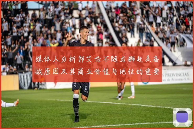 媒体人分析郭艾伦不随龙狮赴美备战原因及其商业价值与地位的重要性