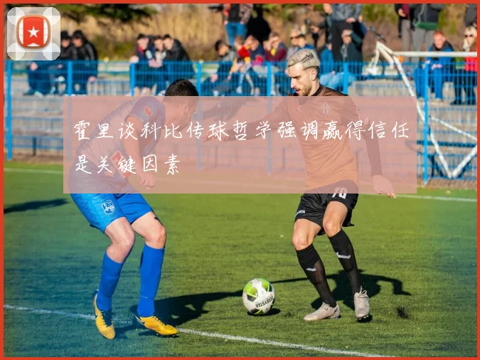 霍里谈科比传球哲学强调赢得信任是关键因素